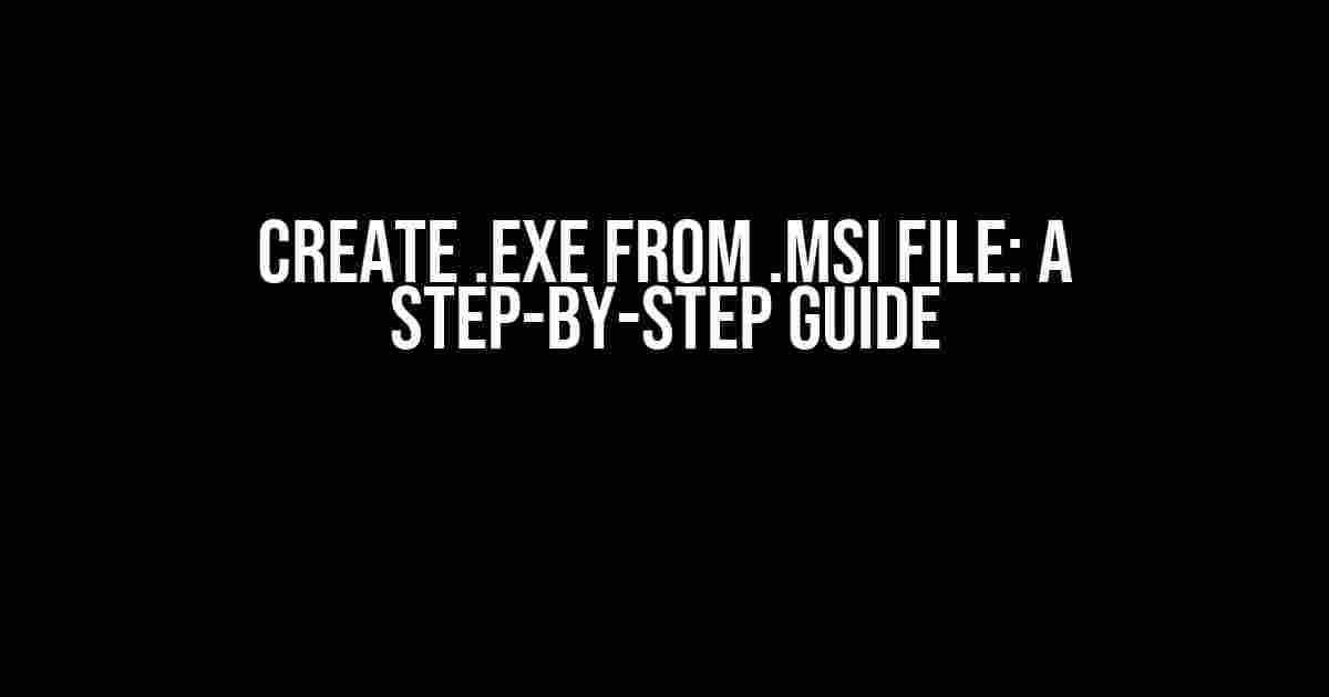 Create .exe from .msi file: A Step-by-Step Guide