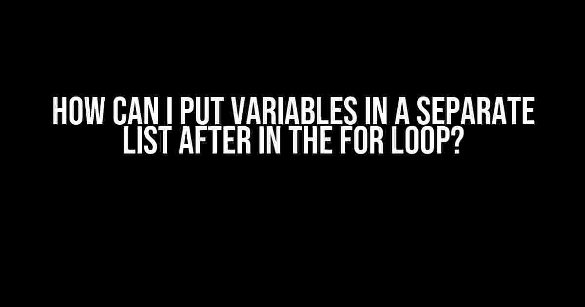 How can I put variables in a separate list after in the for loop?