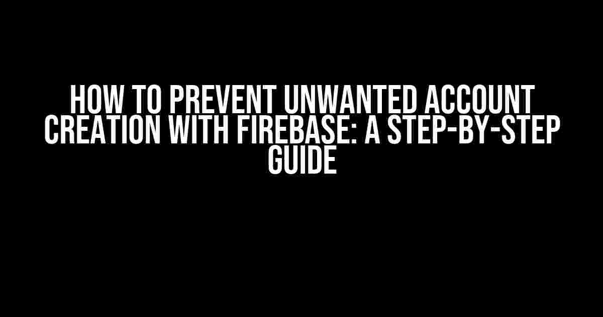 How to Prevent Unwanted Account Creation with Firebase: A Step-by-Step Guide