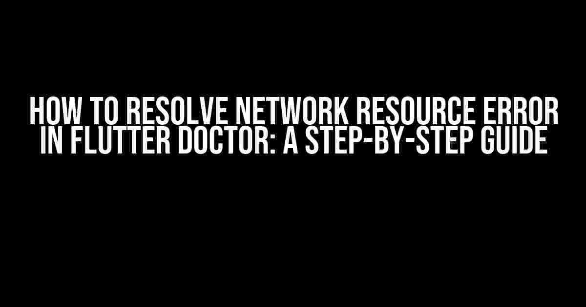 How to Resolve Network Resource Error in Flutter Doctor: A Step-by-Step Guide