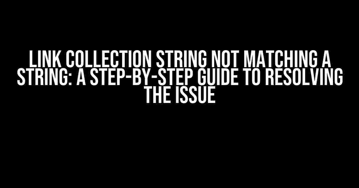 Link Collection String Not Matching a String: A Step-by-Step Guide to Resolving the Issue