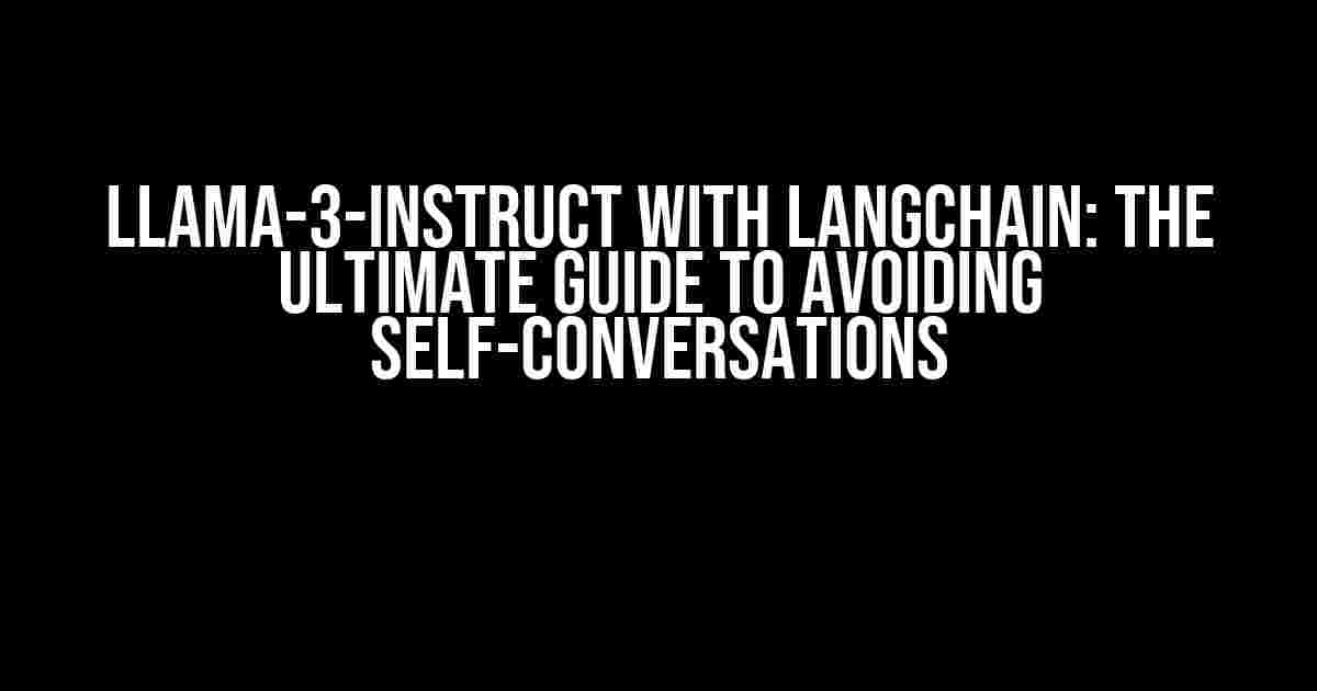 Llama-3-Instruct with Langchain: The Ultimate Guide to Avoiding Self-Conversations