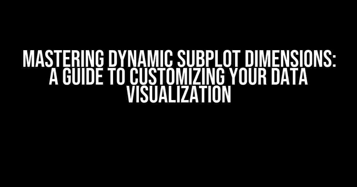 Mastering Dynamic Subplot Dimensions: A Guide to Customizing Your Data Visualization