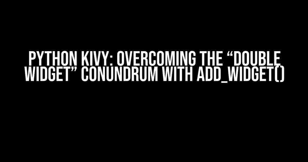 Python Kivy: Overcoming the “Double Widget” Conundrum with add_widget()