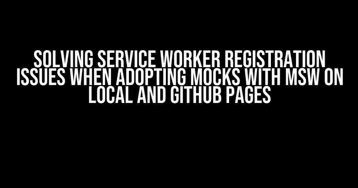 Solving Service Worker Registration Issues when Adopting Mocks with MSW on Local and GitHub Pages