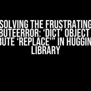 Solving the Frustrating “AttributeError: ‘dict’ object has no attribute ‘replace'” in Huggingface Library