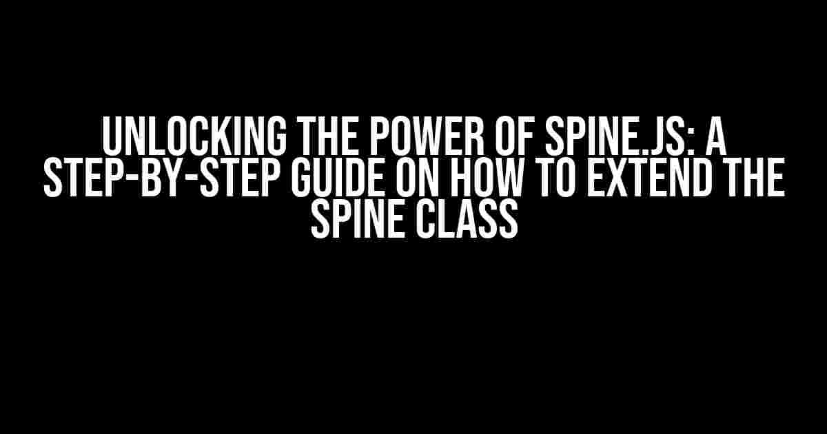 Unlocking the Power of Spine.js: A Step-by-Step Guide on How to Extend the Spine Class