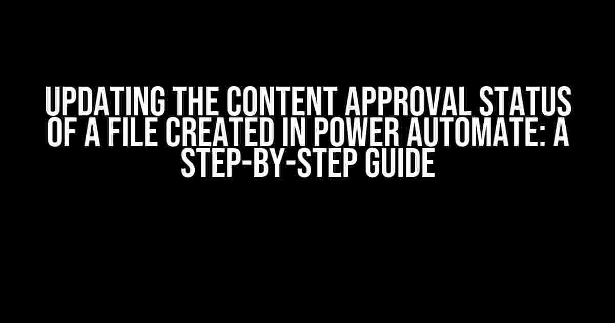 Updating the Content Approval Status of a File Created in Power Automate: A Step-by-Step Guide