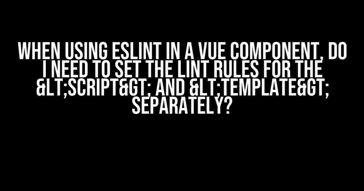 When using ESLint in a Vue component, do I need to set the lint rules for the <script> and <template> separately?